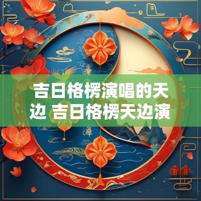吉日格楞演唱的天边 吉日格楞天边演唱