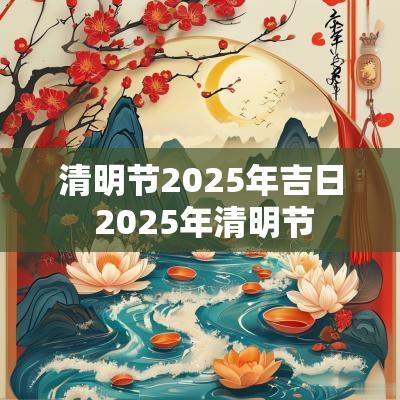 清明节2025年吉日 2025年清明节