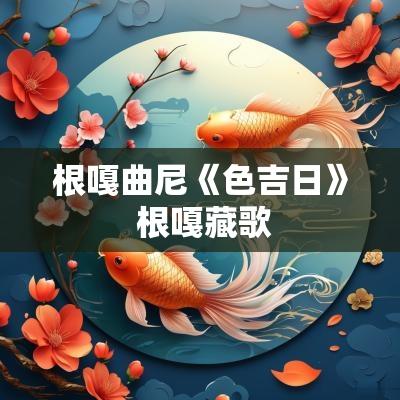 根嘎曲尼《色吉日》 根嘎藏歌