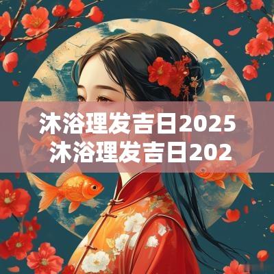 沐浴理发吉日2025 沐浴理发吉日2025