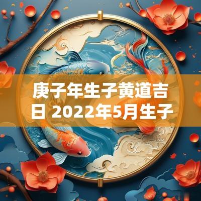 庚子年生子黄道吉日 2025年5月生子黄道吉日