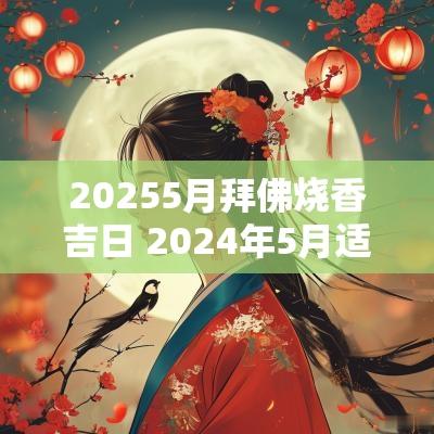 20255月拜佛烧香吉日 2025年5月适合烧香拜佛的日子