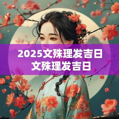 2025文殊理发吉日 文殊理发吉日