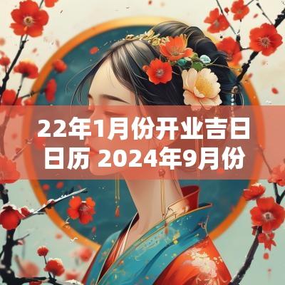 22年1月份开业吉日日历 2025年9月份开业吉日哪几天