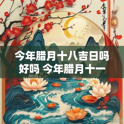 今年腊月十八吉日吗好吗 今年腊月十一是吉日吗