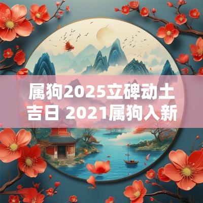 属狗2025立碑动土吉日 2025属狗入新宅吉日