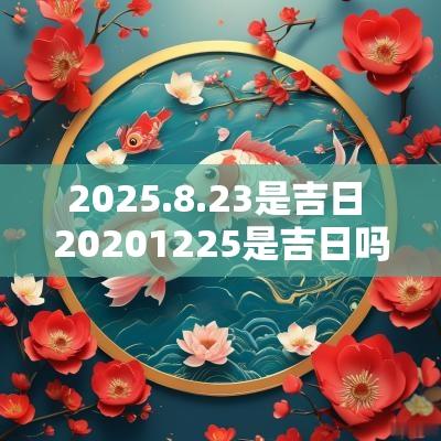 2025.8.23是吉日 20251225是吉日吗