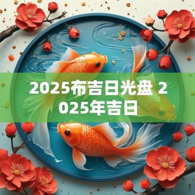 2025布吉日光盘 2025年吉日