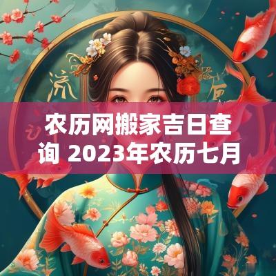 农历网搬家吉日查询 2025年农历七月搬家黄道吉日查询