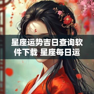 星座运势吉日查询软件下载 星座每日运势查询2025
