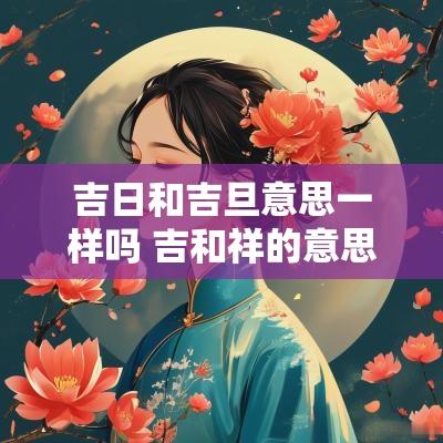 吉日和吉旦意思一样吗 吉和祥的意思一样吗