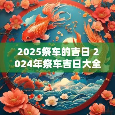 2025祭车的吉日 2025年祭车吉日大全