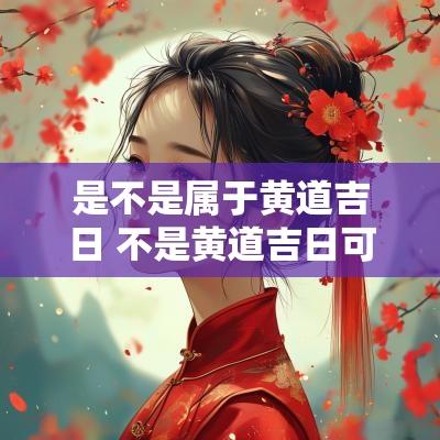是不是属于黄道吉日 不是黄道吉日可以搬家吗为什么