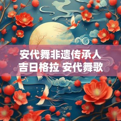 安代舞非遗传承人吉日格拉 安代舞歌曲