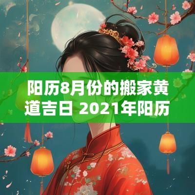 阳历8月份的搬家黄道吉日 2025年阳历8月份搬家的黄道吉日