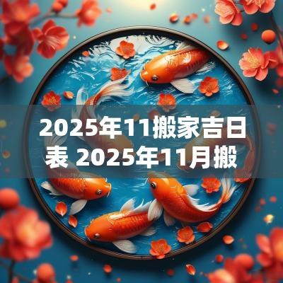 2025年11搬家吉日表 2025年11月搬家入宅黄道吉日