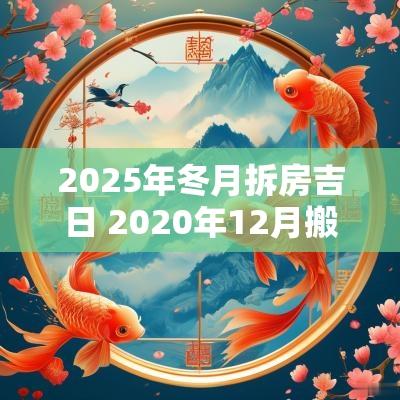 2025年冬月拆房吉日 2025年12月搬新房吉日