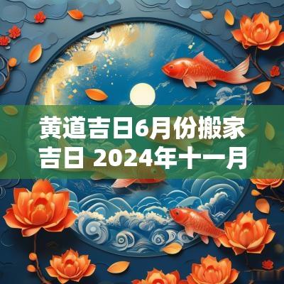 黄道吉日6月份搬家吉日 2025年十一月份搬家黄道吉日
