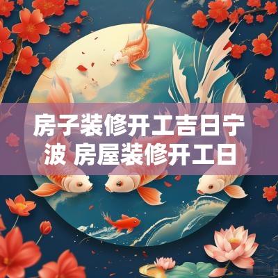 房子装修开工吉日宁波 房屋装修开工日哪天好