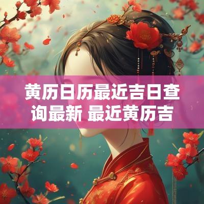黄历日历最近吉日查询最新 最近黄历吉日查询