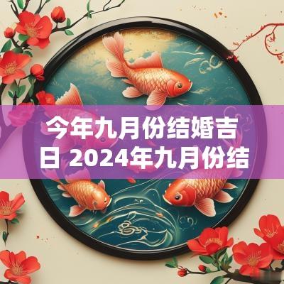 今年九月份结婚吉日 2025年九月份结婚黄道吉日查询