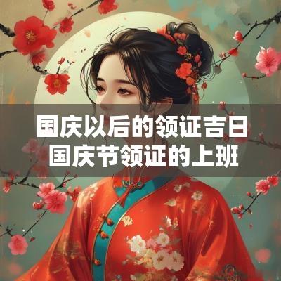 国庆以后的领证吉日 国庆节领证的上班吗