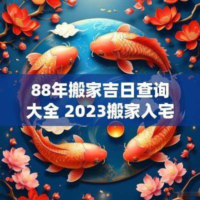 88年搬家吉日查询大全 2025搬家入宅吉日查询