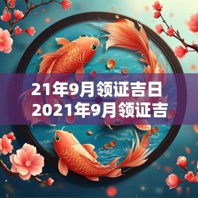 21年9月领证吉日 2025年9月领证吉日一览表