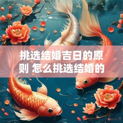 挑选结婚吉日的原则 怎么挑选结婚的好日子