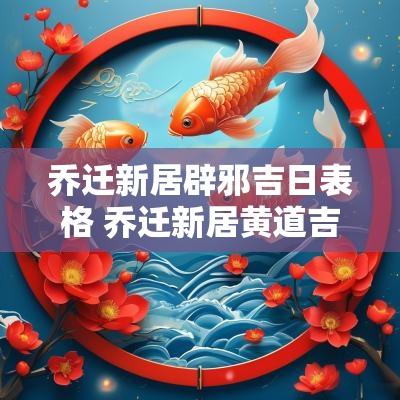 乔迁新居辟邪吉日表格 乔迁新居黄道吉日2025