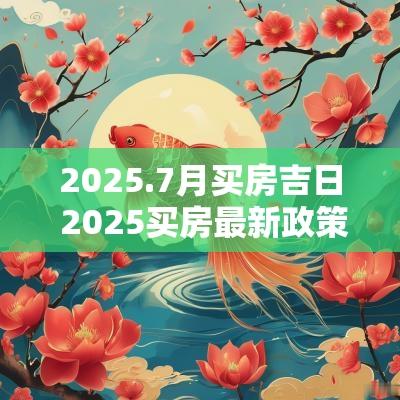 2025.7月买房吉日 2025买房最新政策