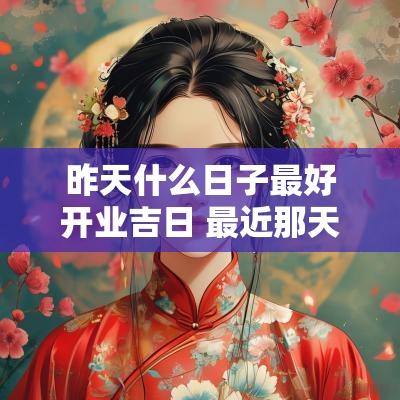 昨天什么日子最好开业吉日 最近那天是开业黄道吉日