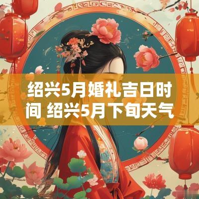 绍兴5月婚礼吉日时间 绍兴5月下旬天气预报