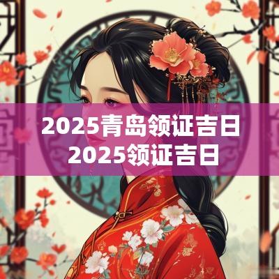 2025青岛领证吉日 2025领证吉日