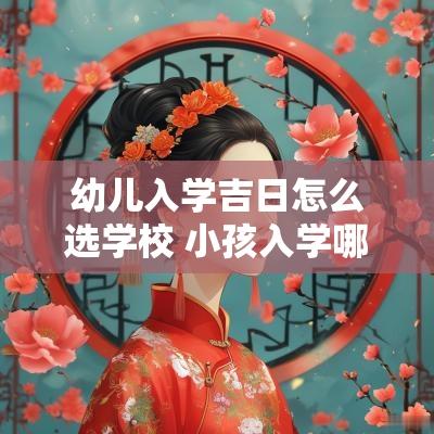 幼儿入学吉日怎么选学校 小孩入学哪个日子比较好