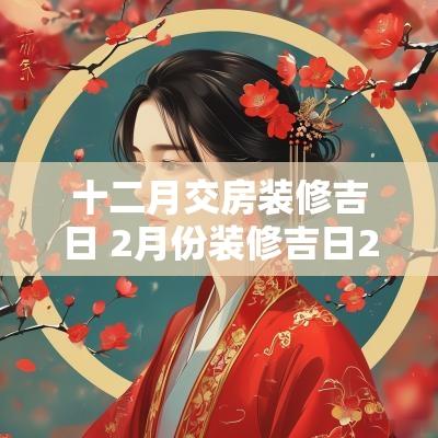 十二月交房装修吉日 2月份装修吉日2025