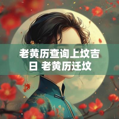 老黄历查询上坟吉日 老黄历迁坟