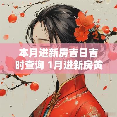 本月进新房吉日吉时查询 1月进新房黄道吉日查询2025年份