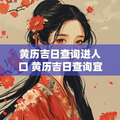 黄历吉日查询进人口 黄历吉日查询宜入土