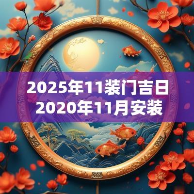 2025年11装门吉日 2025年11月安装大门的好日子