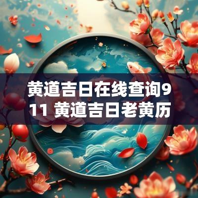 黄道吉日在线查询911 黄道吉日老黄历911