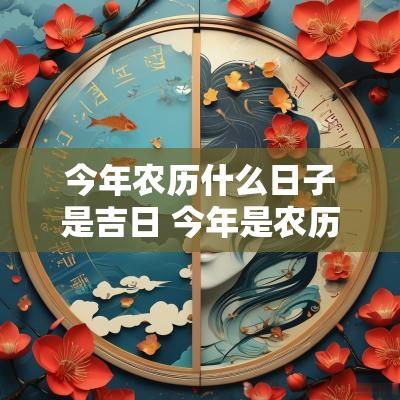 今年农历什么日子是吉日 今年是农历什么日子生肖