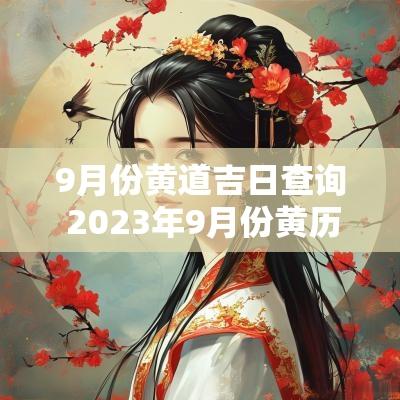 9月份黄道吉日查询 2025年9月份黄历查询黄道吉日