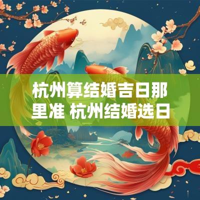 杭州算结婚吉日那里准 杭州结婚选日子大师