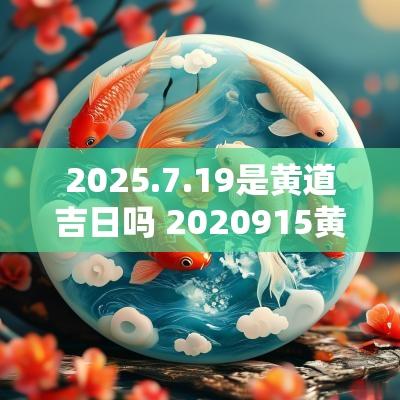 2025.7.19是黄道吉日吗 2025915黄道吉日