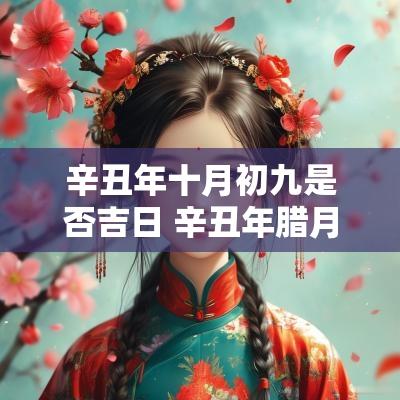 辛丑年十月初九是否吉日 辛丑年腊月初九黄历