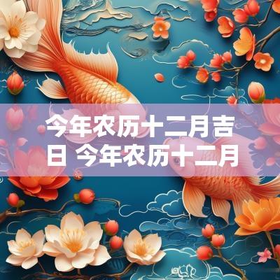今年农历十二月吉日 今年农历十二月哪天是黄道吉日