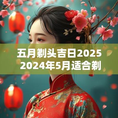 五月剃头吉日2025 2025年5月适合剃头的黄道吉日