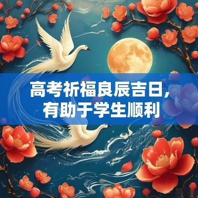 高考祈福良辰吉日, 有助于学生顺利