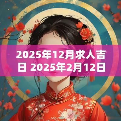 2025年12月求人吉日 2025年2月12日出生阳历好不好
